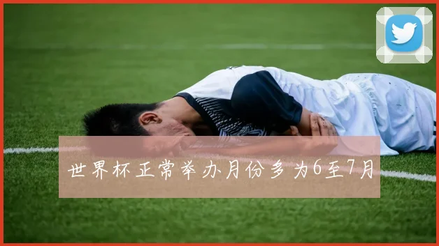 世界杯正常举办月份多为6至7月