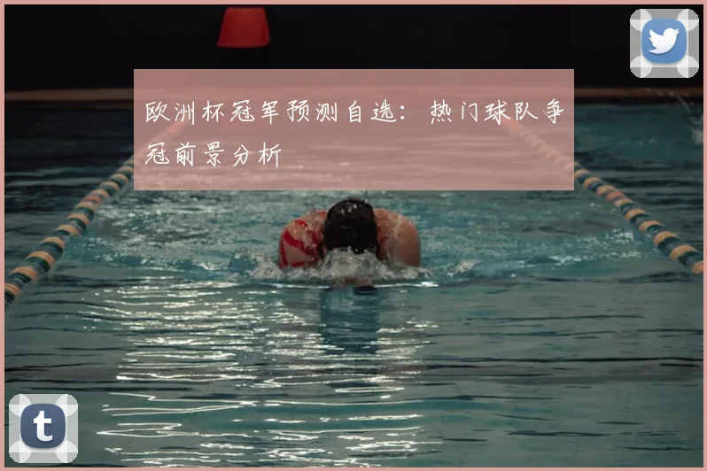 欧洲杯冠军预测自选:热门球队争冠前景分析