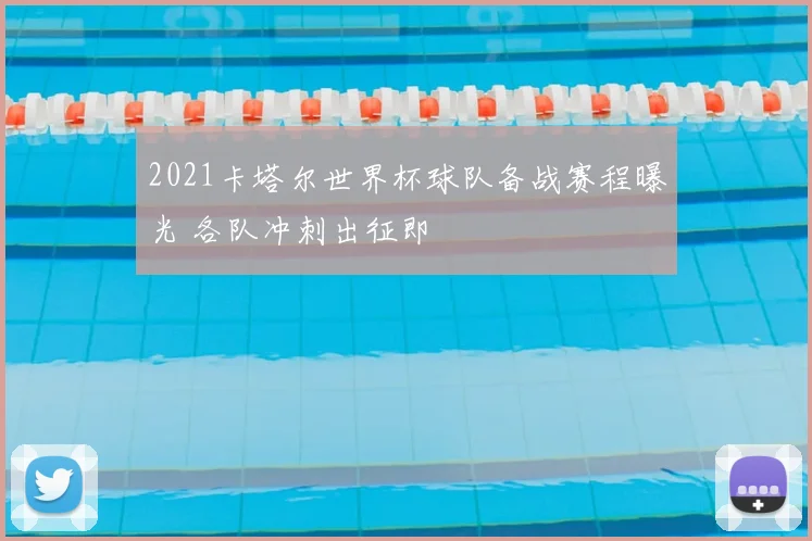 2021卡塔尔世界杯球队备战赛程曝光 各队冲刺出征即