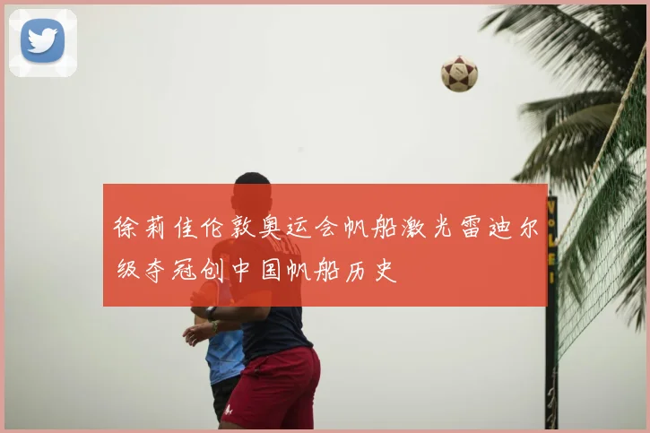 徐莉佳伦敦奥运会帆船激光雷迪尔级夺冠创中国帆船历史