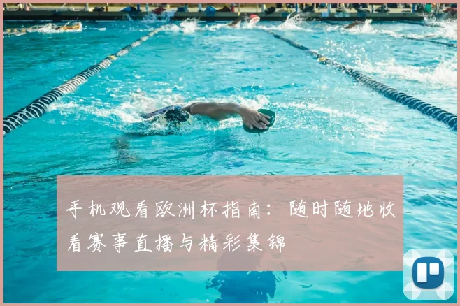 手机观看欧洲杯指南:随时随地收看赛事直播与精彩集锦