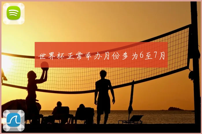 世界杯正常举办月份多为6至7月