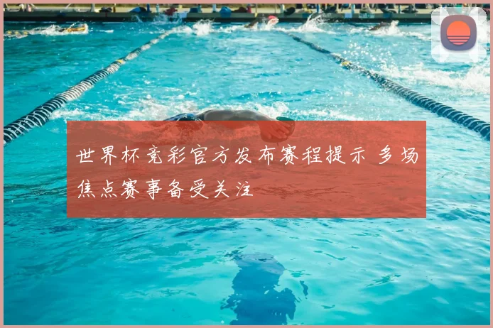 世界杯竞彩官方发布赛程提示 多场焦点赛事备受关注