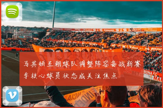 马其顿王朝球队调整阵容备战新赛季核心球员状态成关注焦点