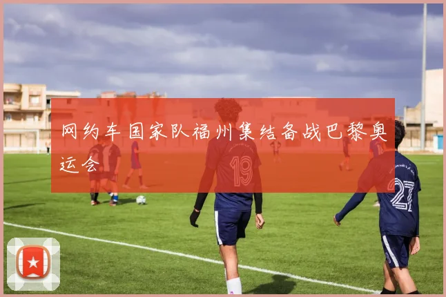 网约车国家队福州集结备战巴黎奥运会