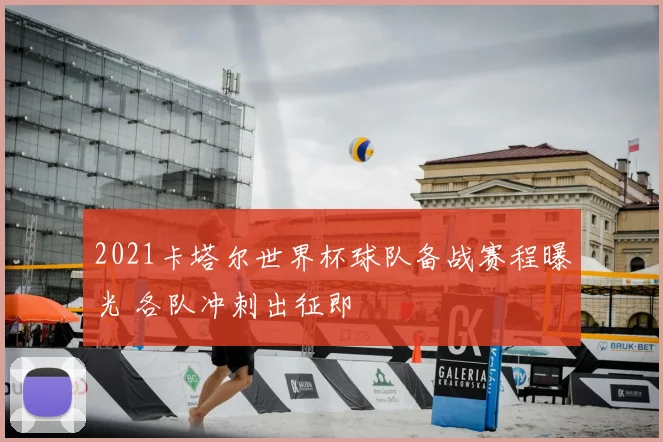 2021卡塔尔世界杯球队备战赛程曝光 各队冲刺出征即
