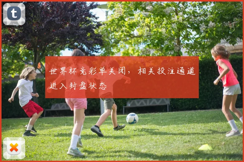 世界杯竞彩单关闭,相关投注通道进入封盘状态