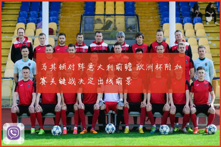 马其顿对阵意大利前瞻 欧洲杯附加赛关键战决定出线前景