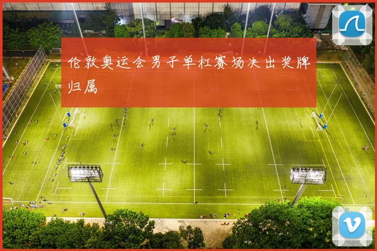 伦敦奥运会男子单杠赛场决出奖牌归属