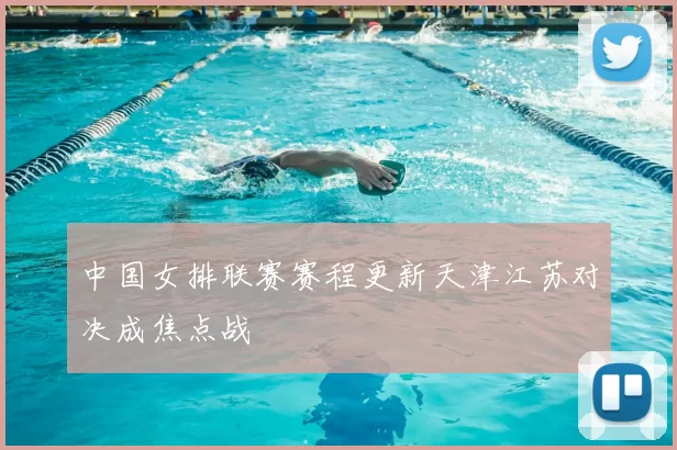中国女排联赛赛程更新天津江苏对决成焦点战