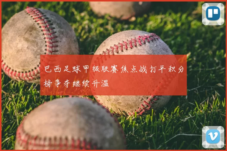 巴西足球甲级联赛焦点战打平积分榜争夺继续升温