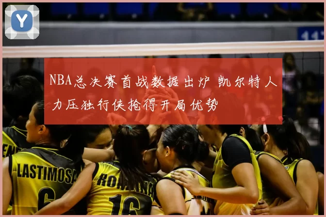 NBA总决赛首战数据出炉 凯尔特人力压独行侠抢得开局优势