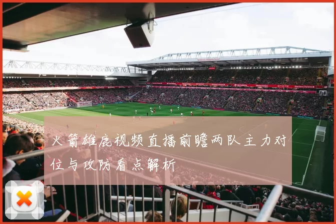 火箭雄鹿视频直播前瞻两队主力对位与攻防看点解析
