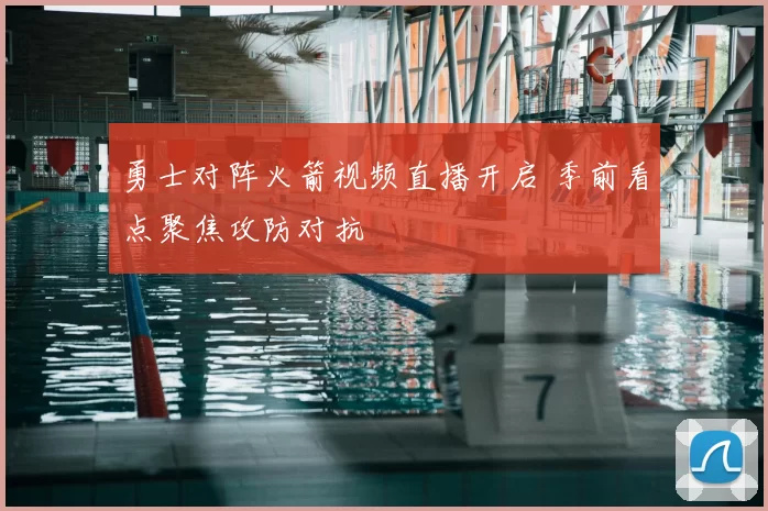 勇士对阵火箭视频直播开启 季前看点聚焦攻防对抗