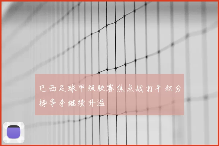 巴西足球甲级联赛焦点战打平积分榜争夺继续升温