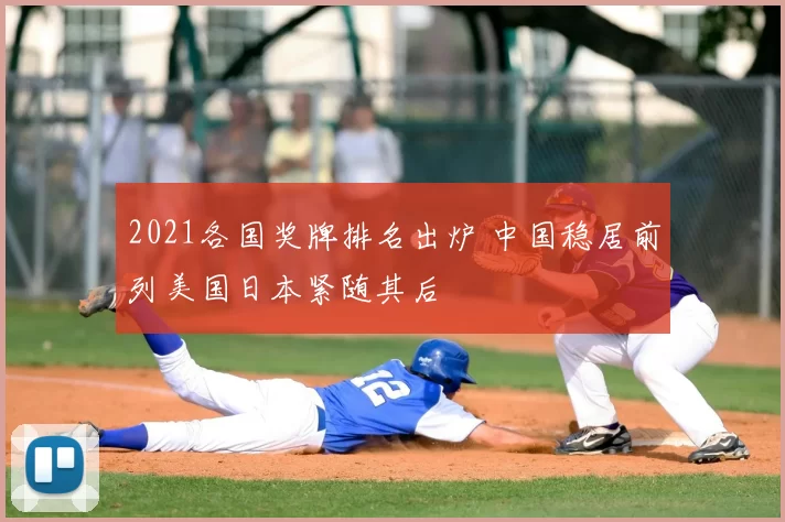 2021各国奖牌排名出炉 中国稳居前列美国日本紧随其后