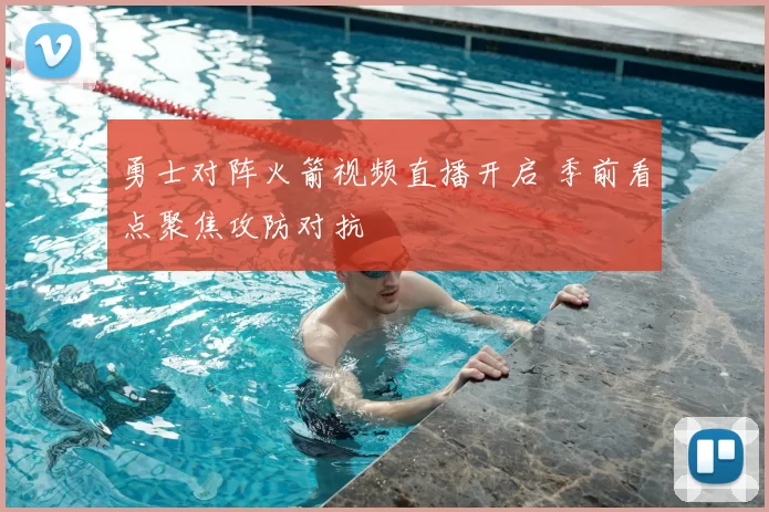 勇士对阵火箭视频直播开启 季前看点聚焦攻防对抗