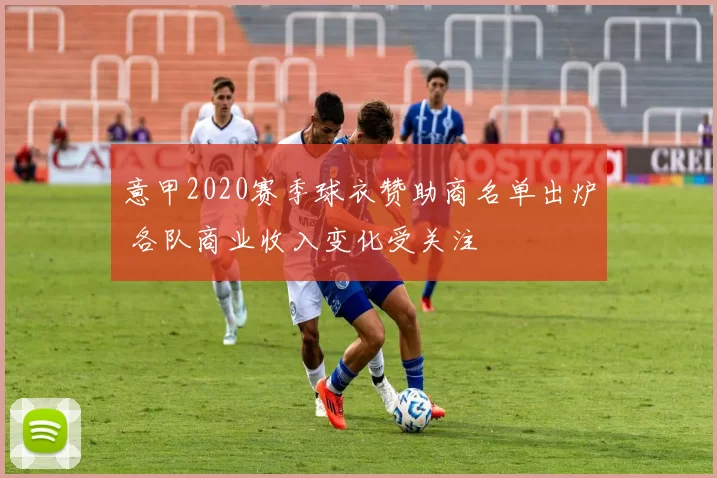 意甲2020赛季球衣赞助商名单出炉 各队商业收入变化受关注