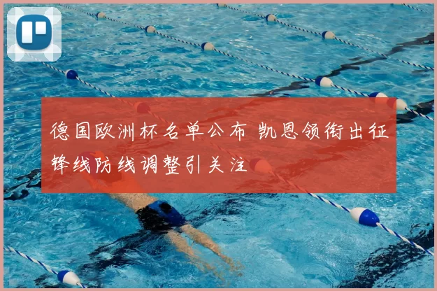 德国欧洲杯名单公布 凯恩领衔出征锋线防线调整引关注