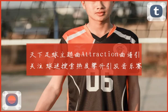 天下足球主题曲Attraction曲谱引关注 球迷搜索热度攀升引发音乐赛事联动关注