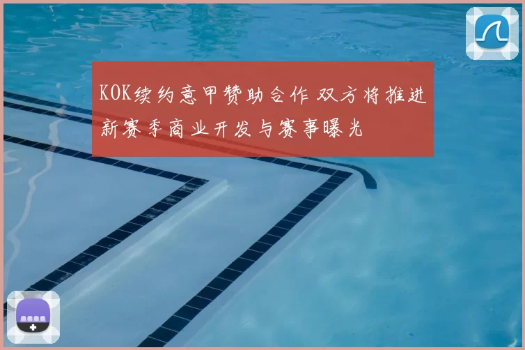 KOK续约意甲赞助合作 双方将推进新赛季商业开发与赛事曝光