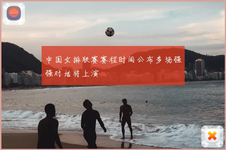 中国女排联赛赛程时间公布多场强强对话将上演