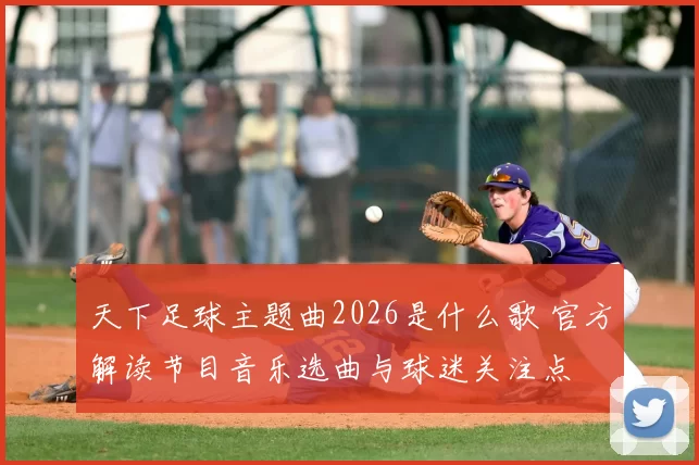 天下足球主题曲2026是什么歌 官方解读节目音乐选曲与球迷关注点