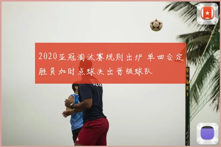 2020亚冠淘汰赛规则出炉 单回合定胜负加时点球决出晋级球队