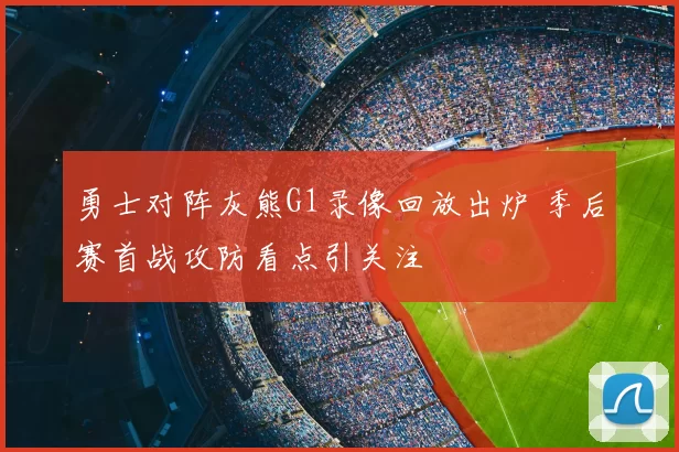 勇士对阵灰熊G1录像回放出炉 季后赛首战攻防看点引关注