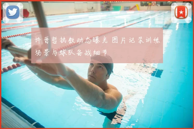 许晋哲执教动态曝光 图片记录训练场景与球队备战细节
