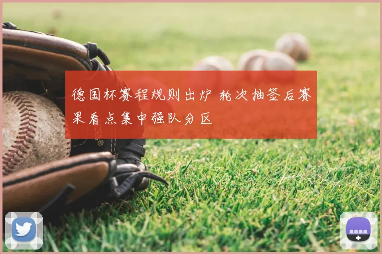 德国杯赛程规则出炉 轮次抽签后赛果看点集中强队分区