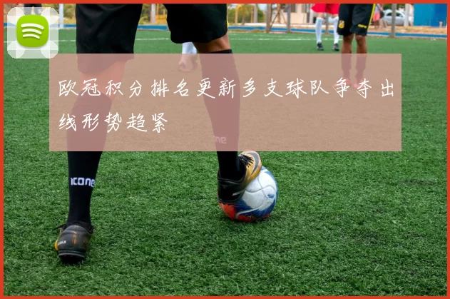 欧冠积分排名更新多支球队争夺出线形势趋紧