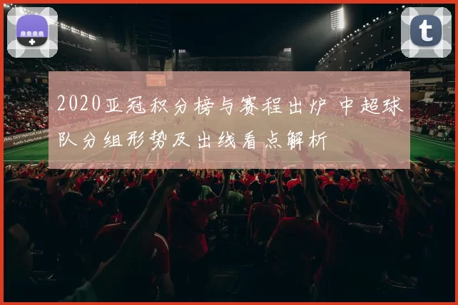 2020亚冠积分榜与赛程出炉 中超球队分组形势及出线看点解析