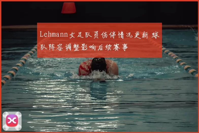 Lehmann女足队员伤停情况更新 球队阵容调整影响后续赛事